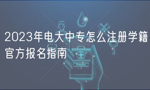 2023年电大中专怎么注册学籍官方报名指南
