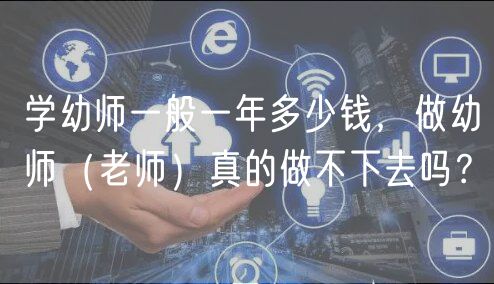 学幼师一般一年多少钱，做幼师（老师）真的做不下去吗？