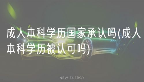 成人本科学历国家承认吗(成人本科学历被认可吗)