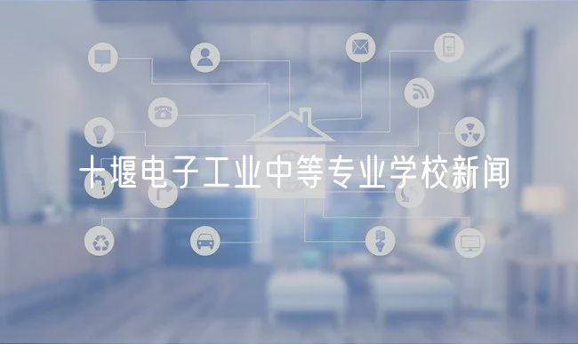 十堰电子工业中等专业学校新闻