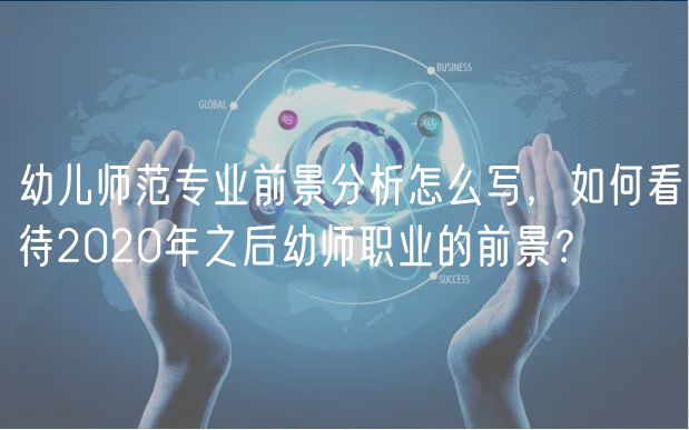 幼儿师范专业前景分析怎么写，如何看待2020年之后幼师职业的前景？