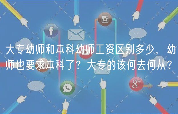 大专幼师和本科幼师工资区别多少，幼师也要求本科了？大专的该何去何从？