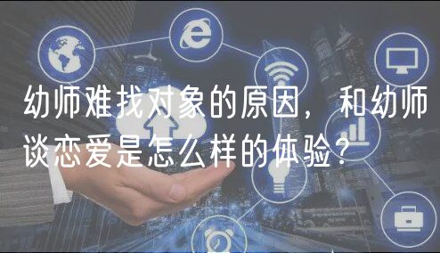 幼师难找对象的原因，和幼师谈恋爱是怎么样的体验？