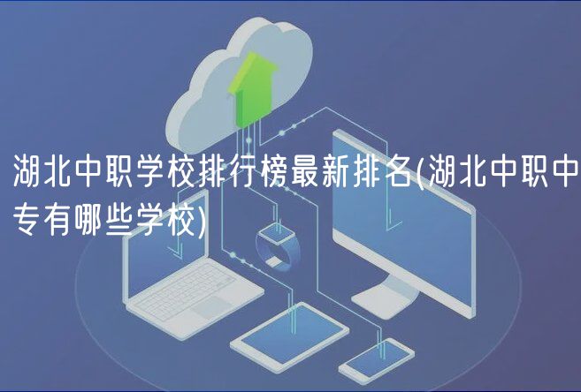 湖北中职学校排行榜最新排名(湖北中职中专有哪些学校)