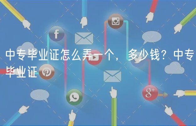 中专毕业证怎么弄一个，多少钱？中专毕业证