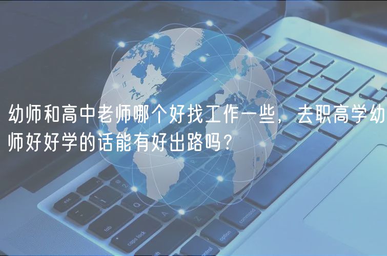 幼师和高中老师哪个好找工作一些，去职高学幼师好好学的话能有好出路吗？