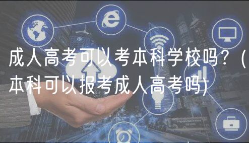 成人高考可以考本科学校吗？(本科可以报考成人高考吗)