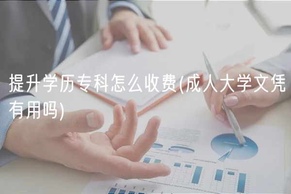 提升学历专科怎么收费(成人大学文凭有用吗)