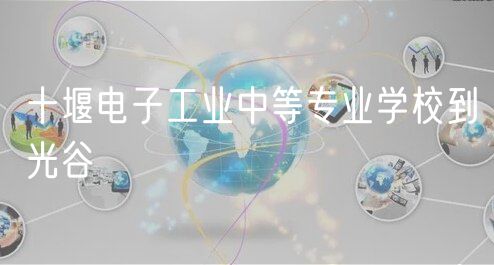 十堰电子工业中等专业学校到光谷