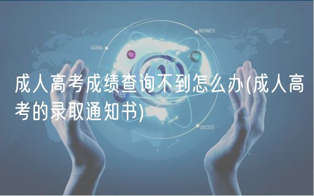 成人高考成绩查询不到怎么办(成人高考的录取通知书)