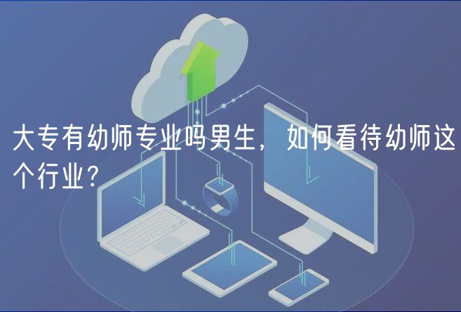 大专有幼师专业吗男生，如何看待幼师这个行业？