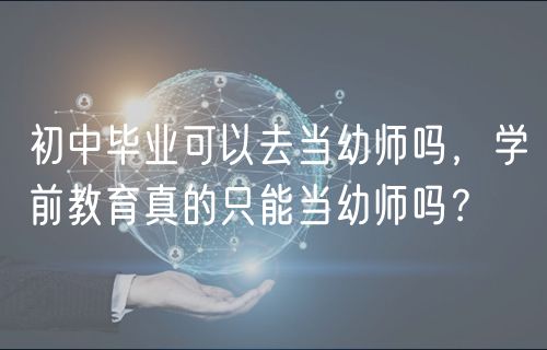 初中毕业可以去当幼师吗，学前教育真的只能当幼师吗？