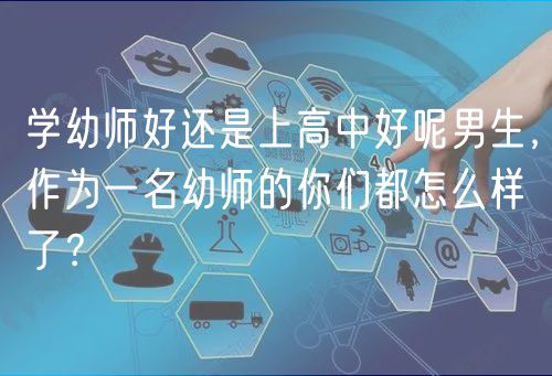 学幼师好还是上高中好呢男生，作为一名幼师的你们都怎么样了？