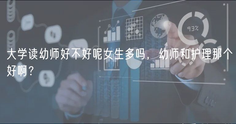 大学读幼师好不好呢女生多吗，幼师和护理那个好啊？