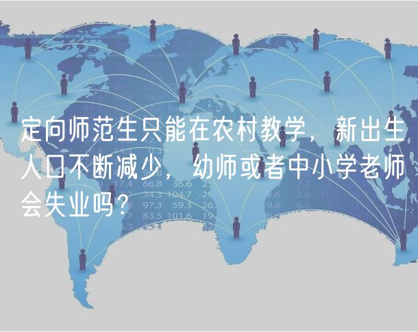 定向师范生只能在农村教学，新出生人口不断减少，幼师或者中小学老师会失业吗？