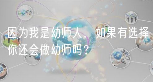 因为我是幼师人，如果有选择你还会做幼师吗？