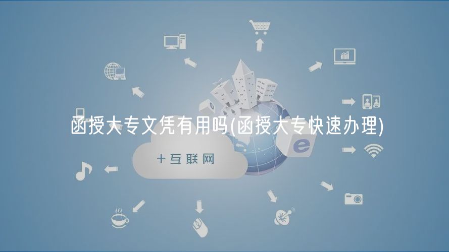 函授大专文凭有用吗(函授大专快速办理)