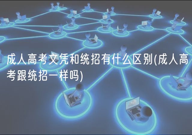 成人高考文凭和统招有什么区别(成人高考跟统招一样吗)