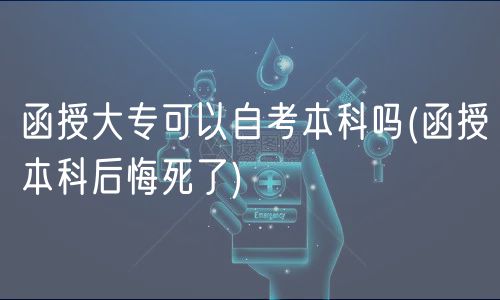 函授大专可以自考本科吗(函授本科后悔死了)