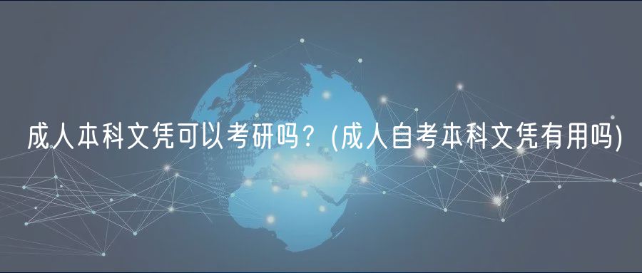 成人本科文凭可以考研吗？(成人自考本科文凭有用吗)