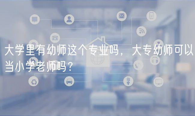 大学里有幼师这个专业吗，大专幼师可以当小学老师吗？