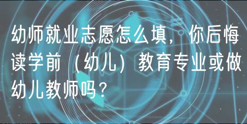 幼师就业志愿怎么填，你后悔读学前（幼儿）教育专业或做幼儿教师吗？