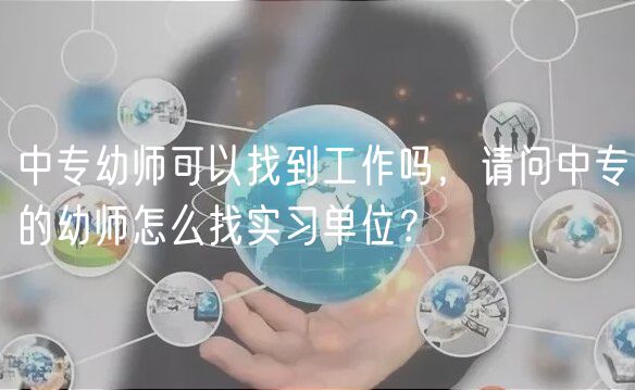 中专幼师可以找到工作吗，请问中专的幼师怎么找实习单位？