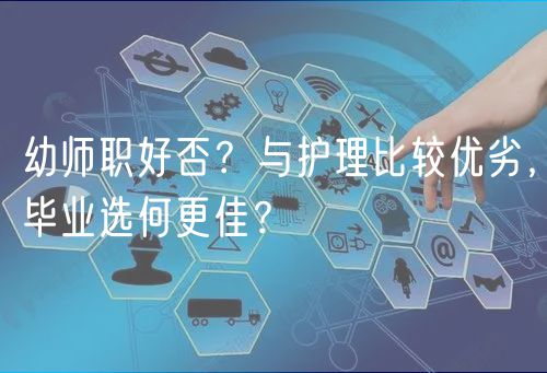 幼师职好否？与护理比较优劣，毕业选何更佳？