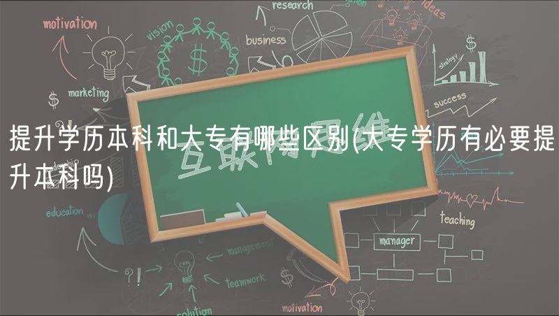提升学历本科和大专有哪些区别(大专学历有必要提升本科吗)