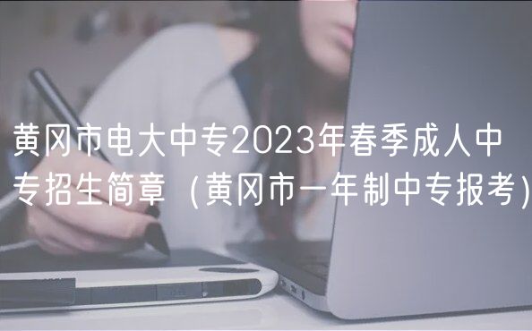 黄冈市电大中专2023年春季成人中专招生简章（黄冈市一年制中专报考）