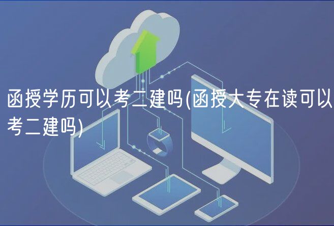 函授学历可以考二建吗(函授大专在读可以考二建吗)