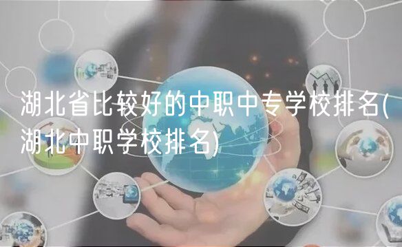 湖北省比较好的中职中专学校排名(湖北中职学校排名)
