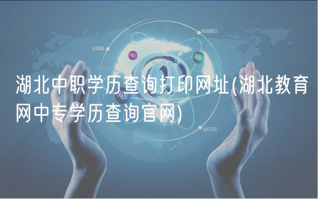 湖北中职学历查询打印网址(湖北教育网中专学历查询官网)