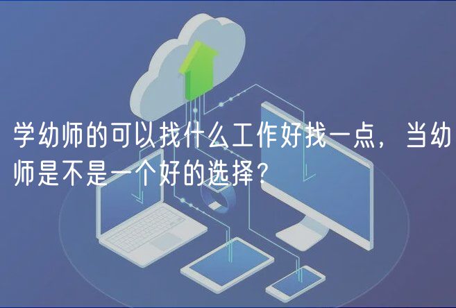 学幼师的可以找什么工作好找一点，当幼师是不是一个好的选择？