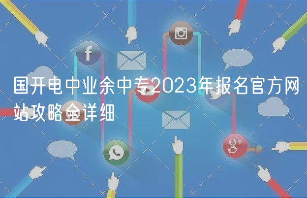国开电中业余中专2023年报名官方网站攻略全详细