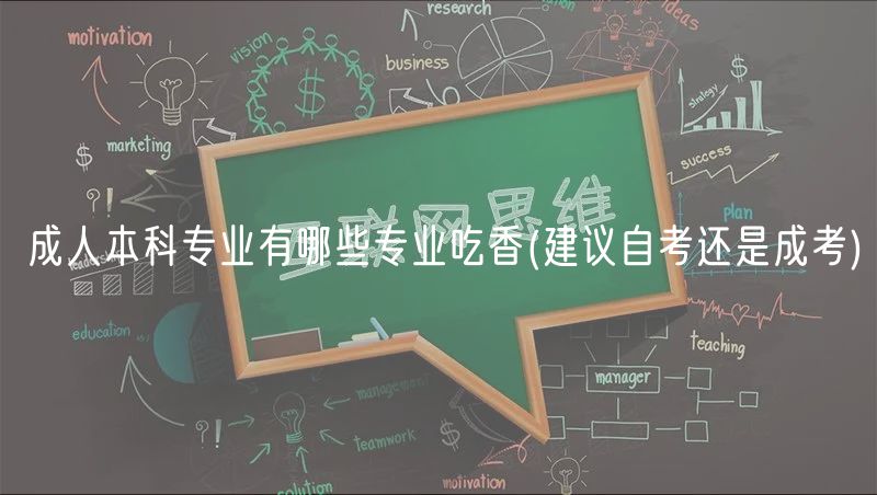 成人本科专业有哪些专业吃香(建议自考还是成考)