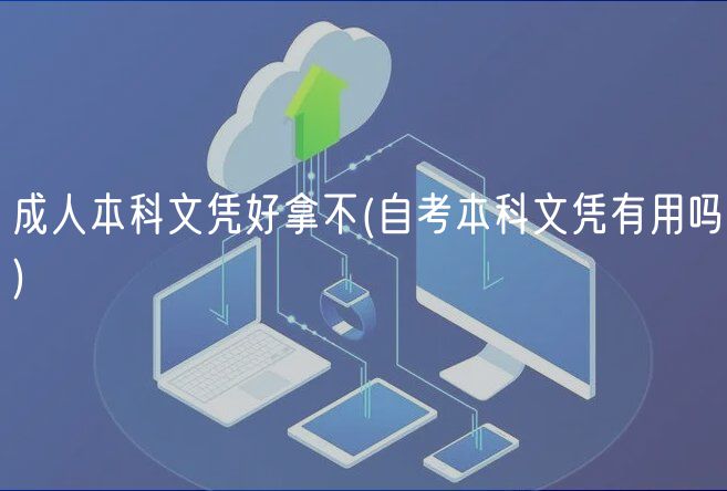 成人本科文凭好拿不(自考本科文凭有用吗)