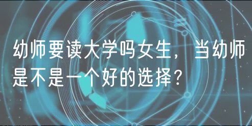 幼师要读大学吗女生，当幼师是不是一个好的选择？