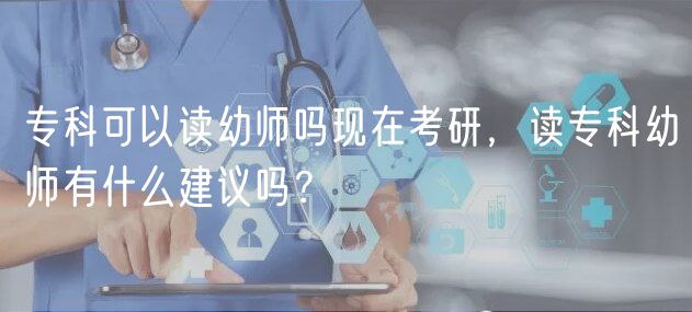 专科可以读幼师吗现在考研，读专科幼师有什么建议吗？