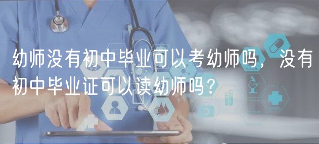 幼师没有初中毕业可以考幼师吗，没有初中毕业证可以读幼师吗？