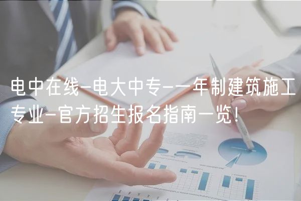 电中在线-电大中专-一年制建筑施工专业-官方招生报名指南一览！