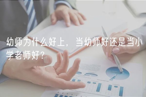幼师为什么好上，当幼师好还是当小学老师好？