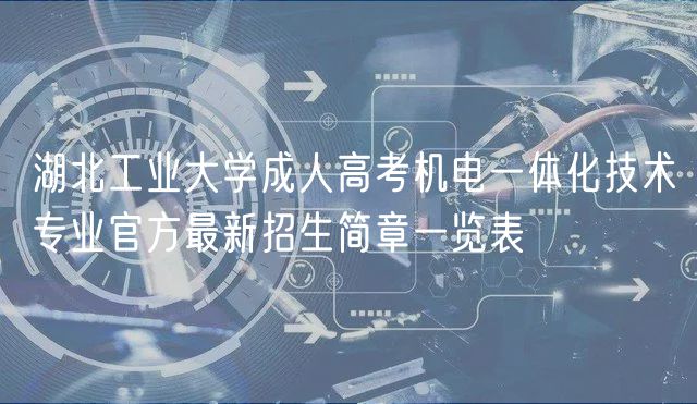 湖北工业大学成人高考机电一体化技术专业官方最新招生简章一览表