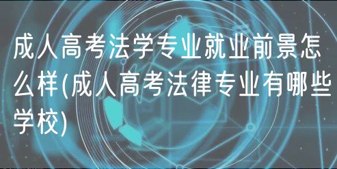 成人高考法学专业就业前景怎么样(成人高考法律专业有哪些学校)
