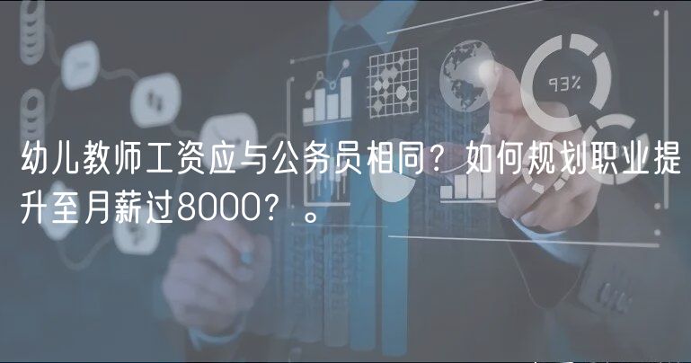 幼儿教师工资应与公务员相同？如何规划职业提升至月薪过8000？。