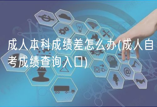 成人本科成绩差怎么办(成人自考成绩查询入口)