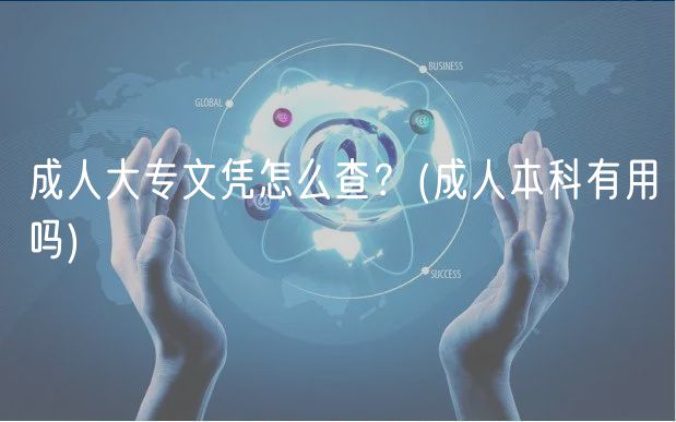 成人大专文凭怎么查？(成人本科有用吗)
