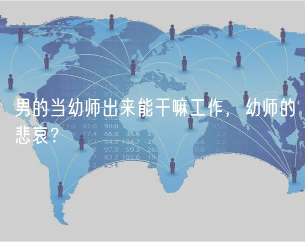 男的当幼师出来能干嘛工作，幼师的悲哀？