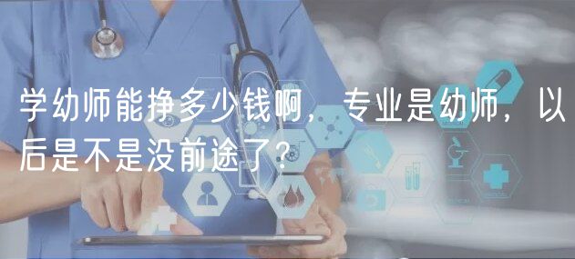 学幼师能挣多少钱啊，专业是幼师，以后是不是没前途了？