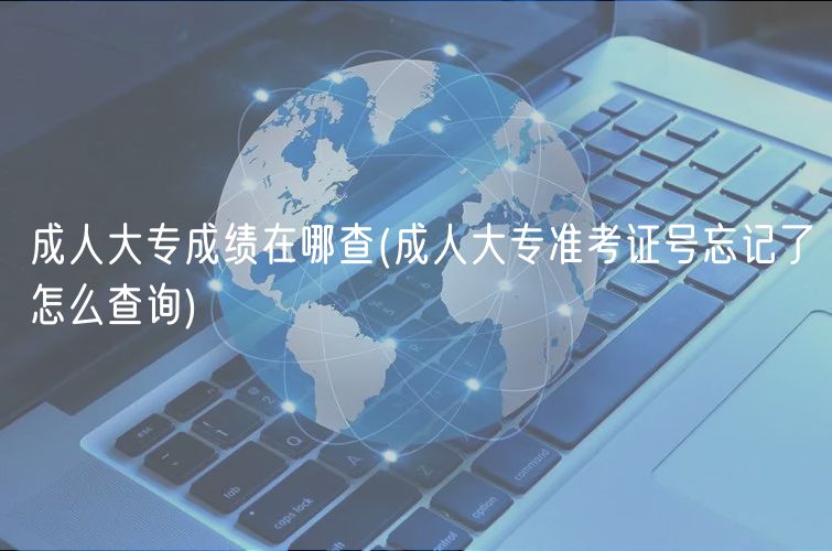 成人大专成绩在哪查(成人大专准考证号忘记了怎么查询)